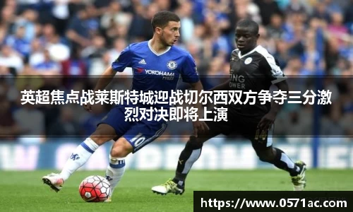 英超焦点战莱斯特城迎战切尔西双方争夺三分激烈对决即将上演