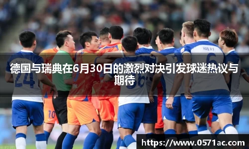 德国与瑞典在6月30日的激烈对决引发球迷热议与期待