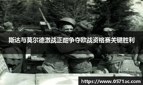 斯达与莫尔德激战正酣争夺欧战资格赛关键胜利
