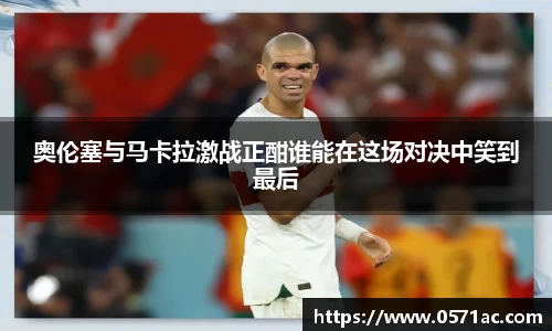 奥伦塞与马卡拉激战正酣谁能在这场对决中笑到最后