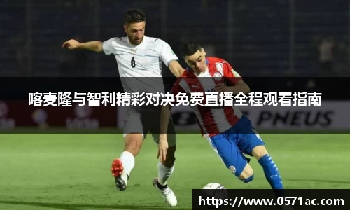 喀麦隆与智利精彩对决免费直播全程观看指南
