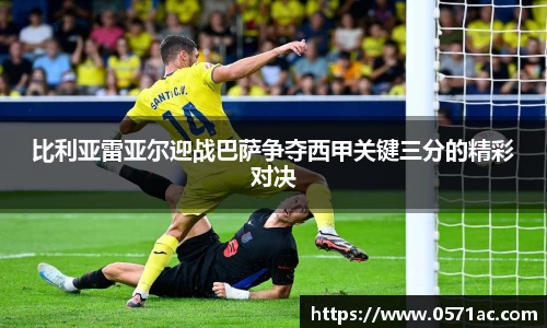 比利亚雷亚尔迎战巴萨争夺西甲关键三分的精彩对决