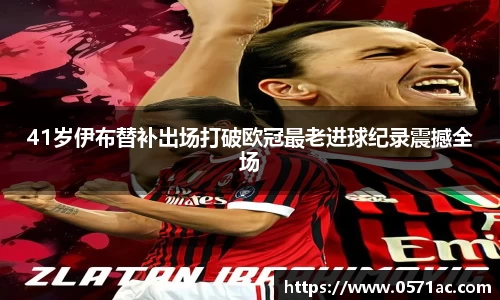 41岁伊布替补出场打破欧冠最老进球纪录震撼全场