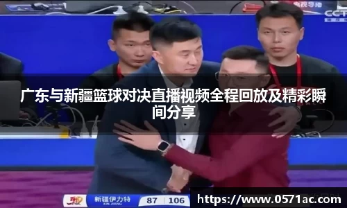 广东与新疆篮球对决直播视频全程回放及精彩瞬间分享