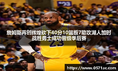 詹姆斯再创辉煌砍下40分10篮板7助攻湖人加时战胜勇士成功晋级季后赛