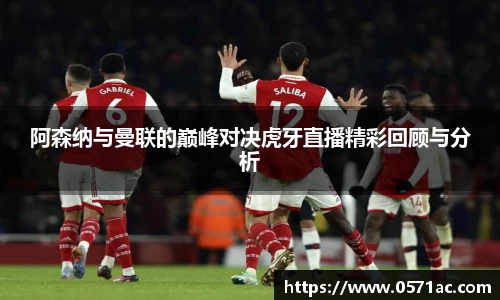 美嘉体育阿森纳与曼联的巅峰对决虎牙直播精彩回顾与分析